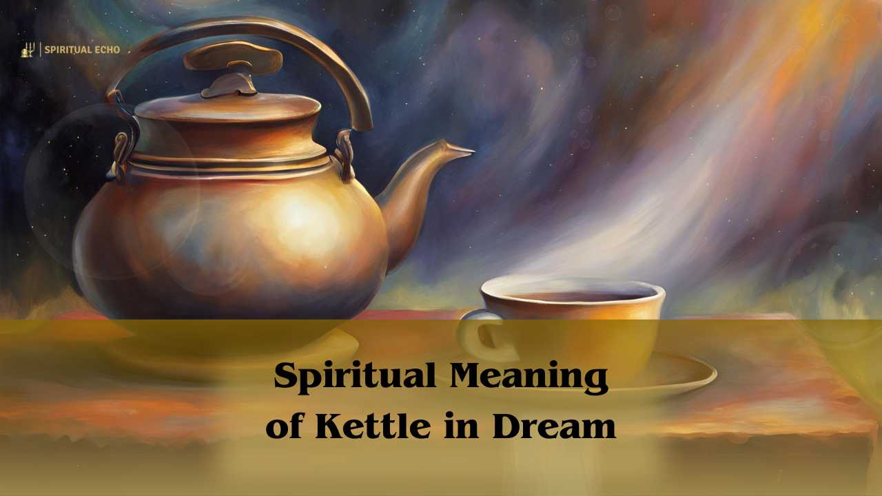 Spiritual Meaning Of Kettle In Dream: Kettle Dream Meaning