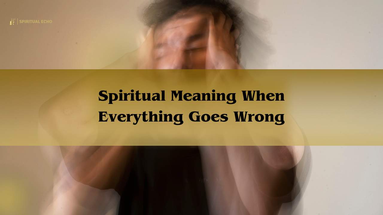 Spiritual Meaning When Everything Goes Wrong:  Everything Is Going Wrong